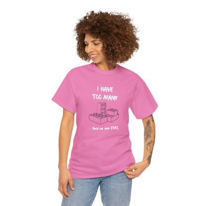 I have too many bricks - Unisex (Many colors to choose from)